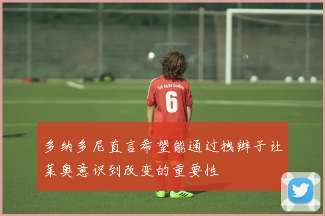 多纳多尼直言希望能通过拽辫子让莱奥意识到改变的重要性
