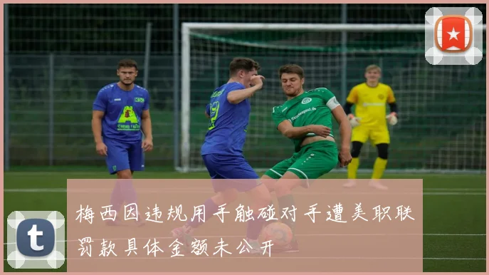 梅西因违规用手触碰对手遭美职联罚款具体金额未公开