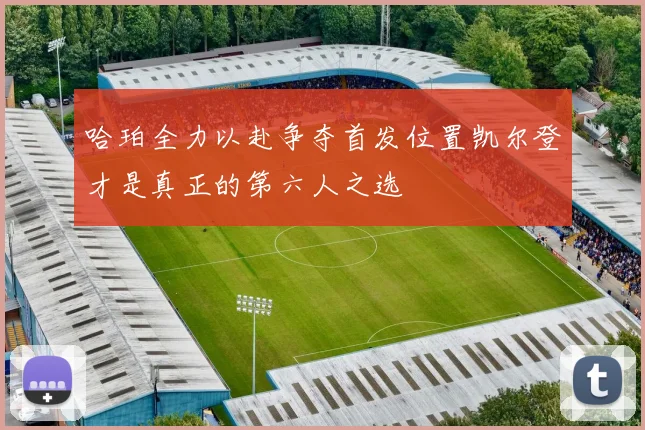 哈珀全力以赴争夺首发位置凯尔登才是真正的第六人之选