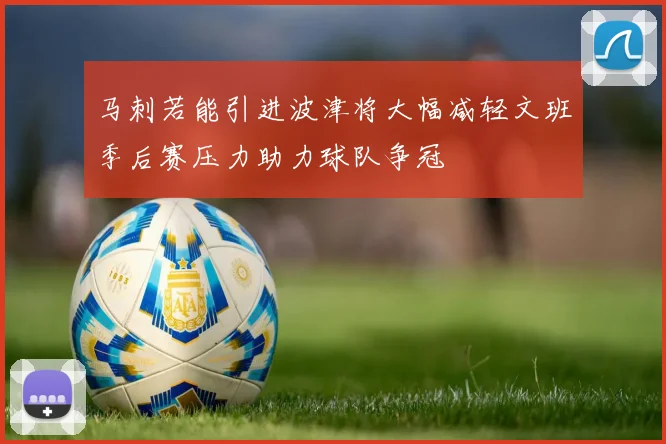 马刺若能引进波津将大幅减轻文班季后赛压力助力球队争冠