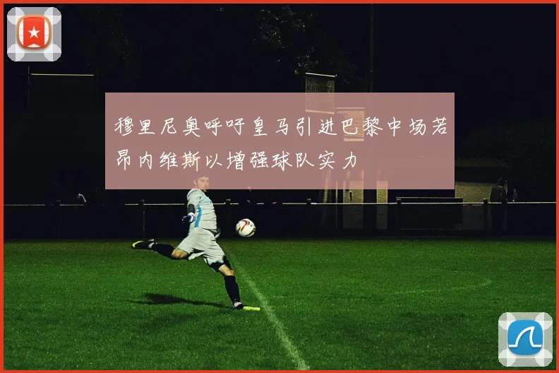 穆里尼奥呼吁皇马引进巴黎中场若昂内维斯以增强球队实力