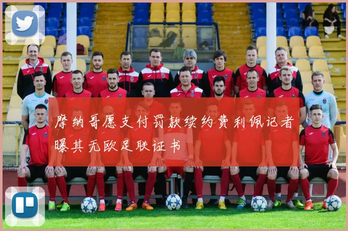摩纳哥愿支付罚款续约费利佩记者曝其无欧足联证书