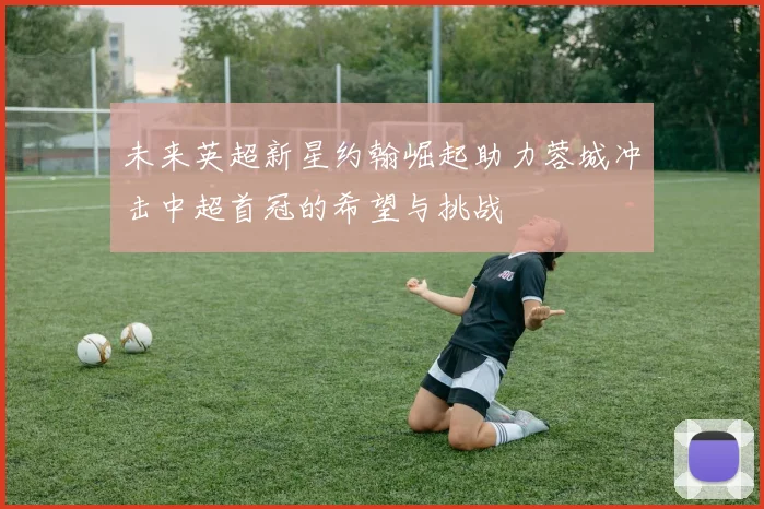 未来英超新星约翰崛起助力蓉城冲击中超首冠的希望与挑战
