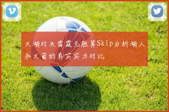 火湖对决雷霆无胜算Skip分析湖人和火箭的真实实力对比