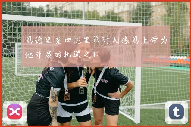 恩德里克回忆里昂时刻感恩上帝为他开启的机遇之门
