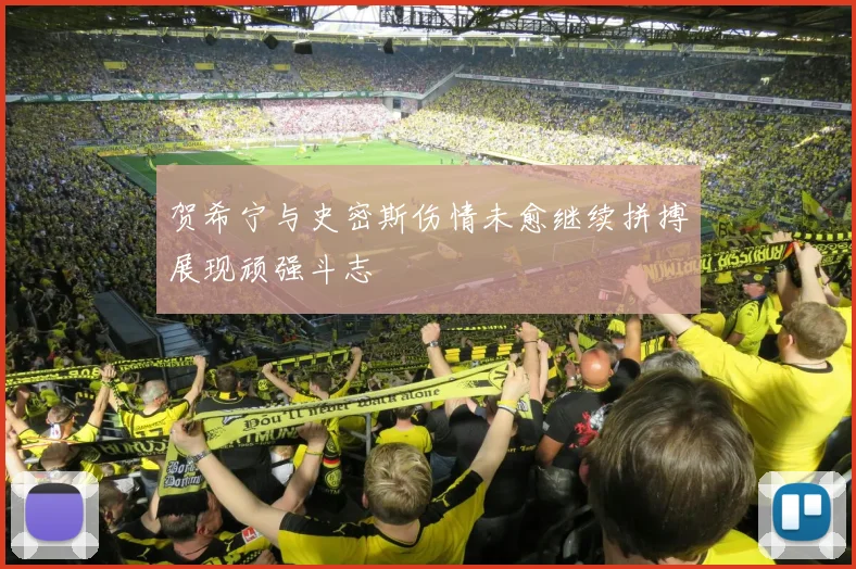 贺希宁与史密斯伤情未愈继续拼搏展现顽强斗志