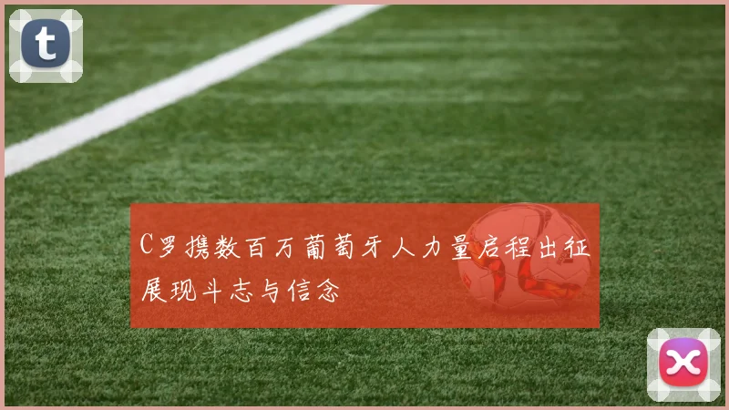C罗携数百万葡萄牙人力量启程出征展现斗志与信念