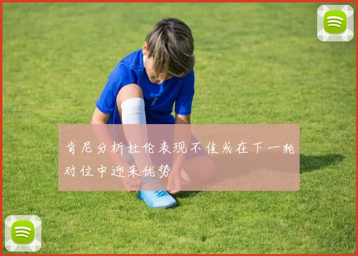 肯尼分析杜伦表现不佳或在下一轮对位中迎来优势