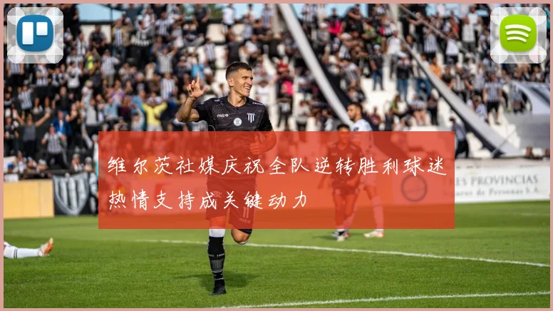 维尔茨社媒庆祝全队逆转胜利球迷热情支持成关键动力