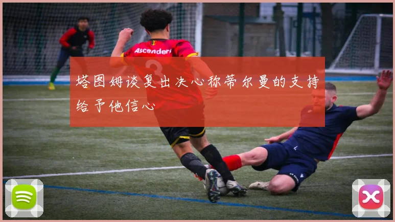塔图姆谈复出决心称蒂尔曼的支持给予他信心